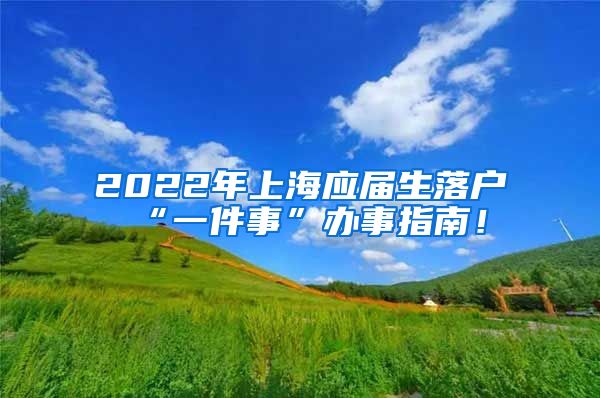 2022年上海应届生落户“一件事”办事指南！