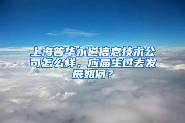 上海普华永道信息技术公司怎么样，应届生过去发展如何？