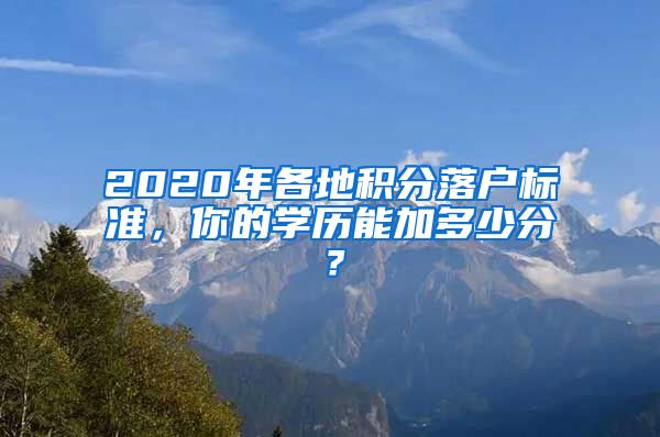 2020年各地积分落户标准，你的学历能加多少分？