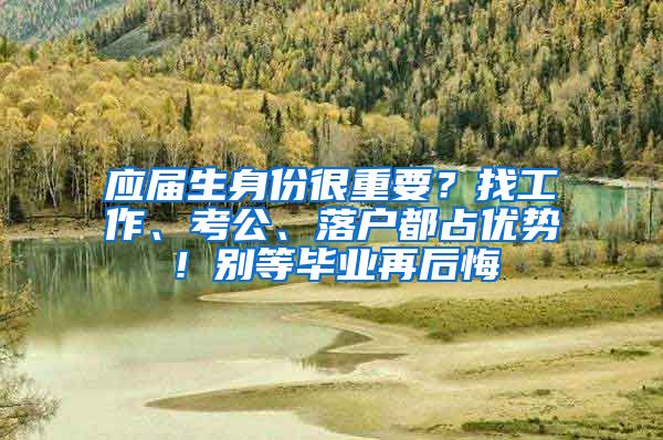 应届生身份很重要？找工作、考公、落户都占优势！别等毕业再后悔