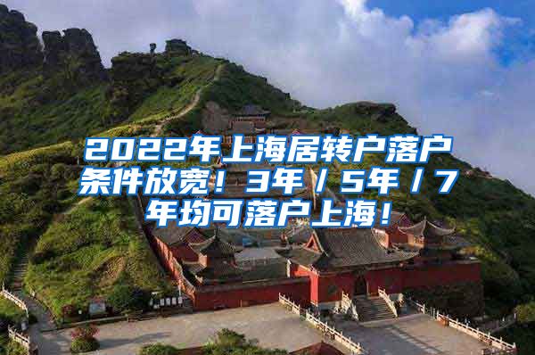 2022年上海居转户落户条件放宽！3年／5年／7年均可落户上海！