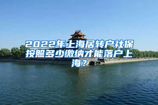 2022年上海居转户社保按照多少缴纳才能落户上海？