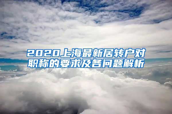 2020上海最新居转户对职称的要求及各问题解析