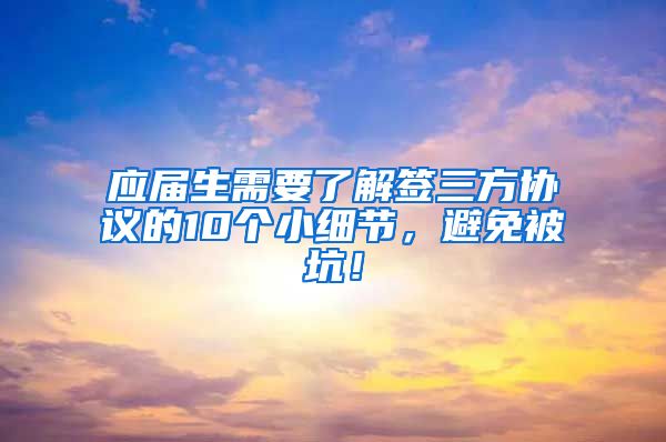 应届生需要了解签三方协议的10个小细节，避免被坑！