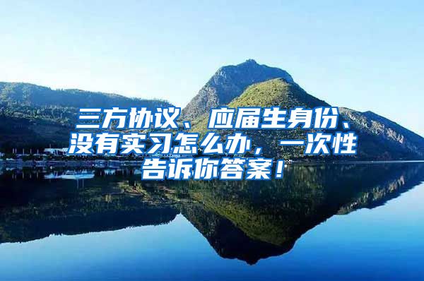 三方协议、应届生身份、没有实习怎么办，一次性告诉你答案！