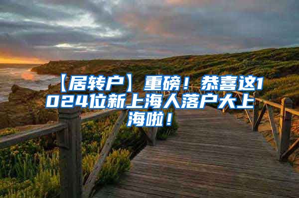 【居转户】重磅！恭喜这1024位新上海人落户大上海啦！