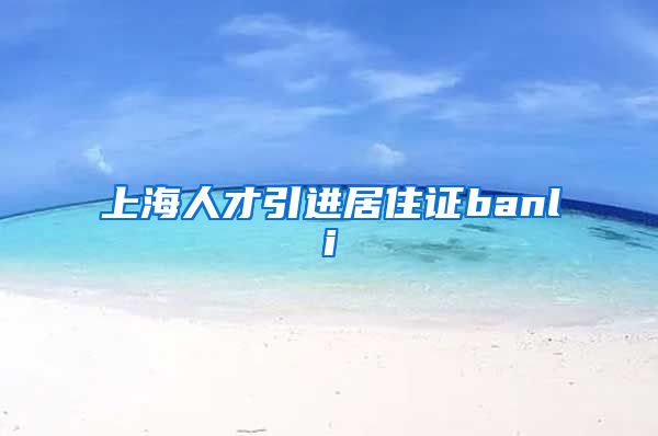 上海人才引进居住证banli