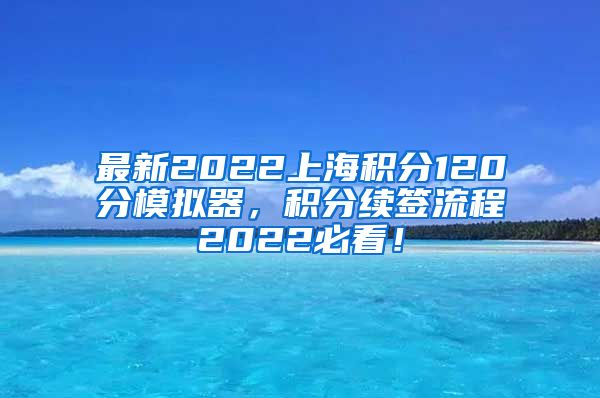 最新2022上海积分120分模拟器，积分续签流程2022必看！