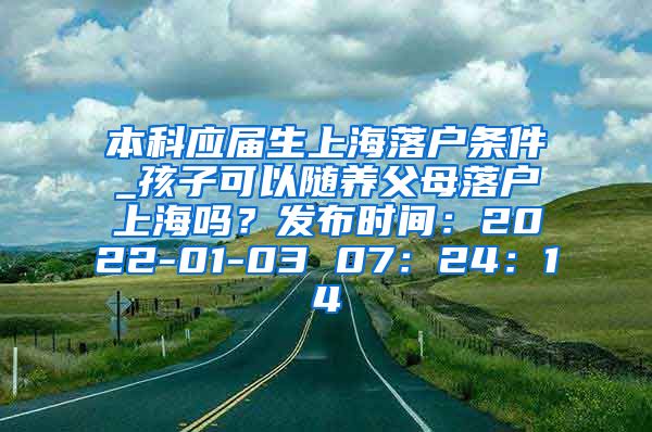 本科应届生上海落户条件_孩子可以随养父母落户上海吗？发布时间：2022-01-03 07：24：14