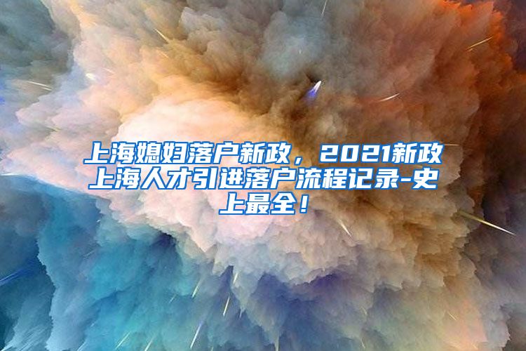 上海媳妇落户新政，2021新政上海人才引进落户流程记录-史上最全！