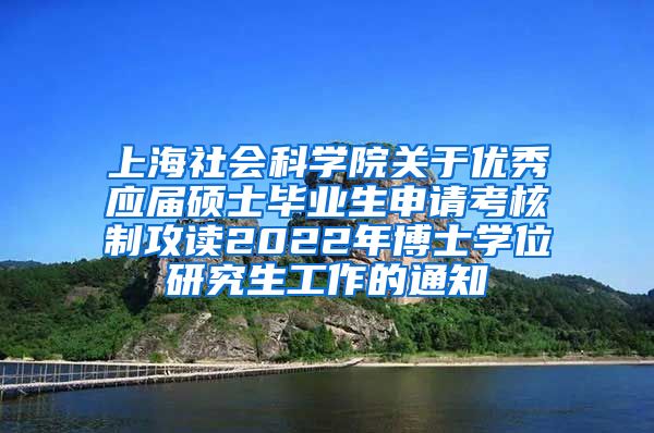 上海社会科学院关于优秀应届硕士毕业生申请考核制攻读2022年博士学位研究生工作的通知