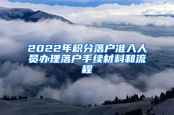 2022年积分落户准入人员办理落户手续材料和流程