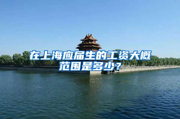 在上海应届生的工资大概范围是多少？