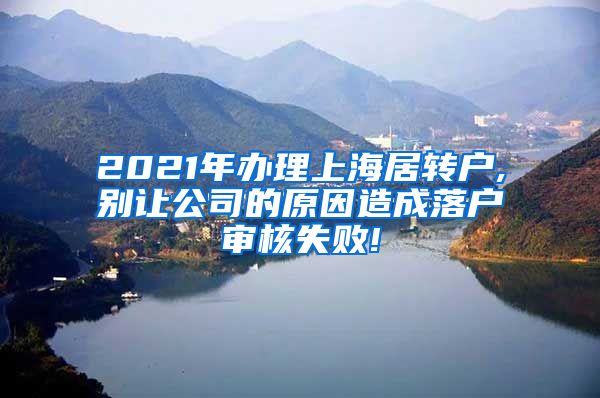 2021年办理上海居转户,别让公司的原因造成落户审核失败!