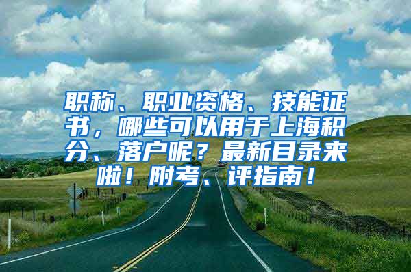 职称、职业资格、技能证书，哪些可以用于上海积分、落户呢？最新目录来啦！附考、评指南！