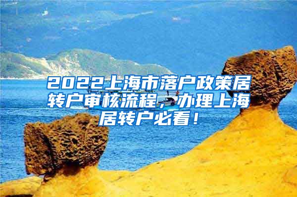 2022上海市落户政策居转户审核流程，办理上海居转户必看！