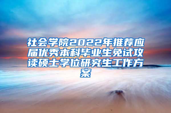 社会学院2022年推荐应届优秀本科毕业生免试攻读硕士学位研究生工作方案