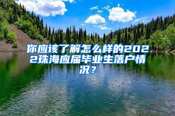 你应该了解怎么样的2022珠海应届毕业生落户情况？