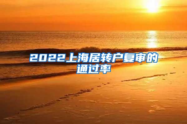 2022上海居转户复审的通过率