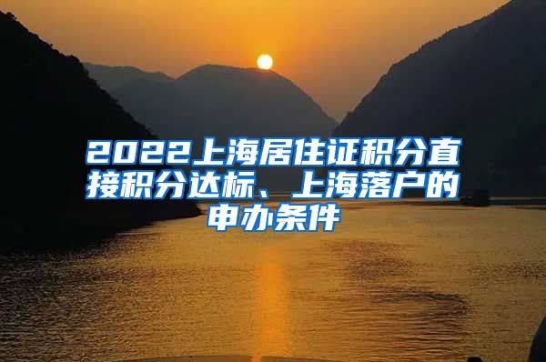 2022上海居住证积分直接积分达标、上海落户的申办条件