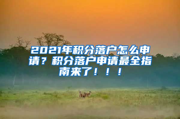 2021年积分落户怎么申请？积分落户申请最全指南来了！！！