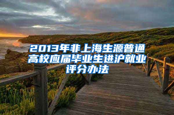 2013年非上海生源普通高校应届毕业生进沪就业评分办法