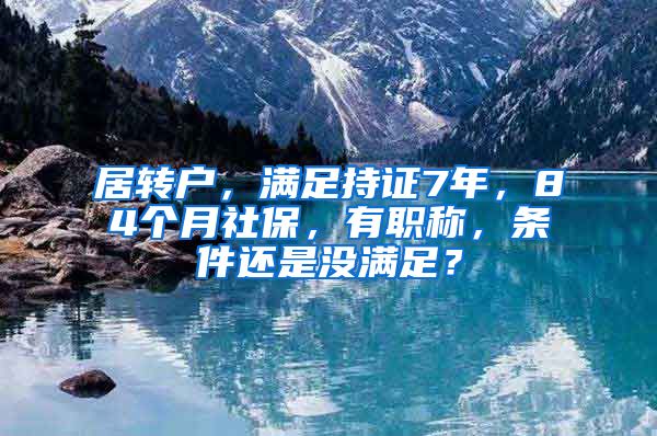 居转户，满足持证7年，84个月社保，有职称，条件还是没满足？