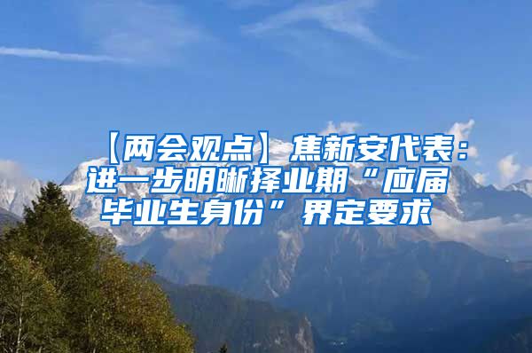 【两会观点】焦新安代表：进一步明晰择业期“应届毕业生身份”界定要求