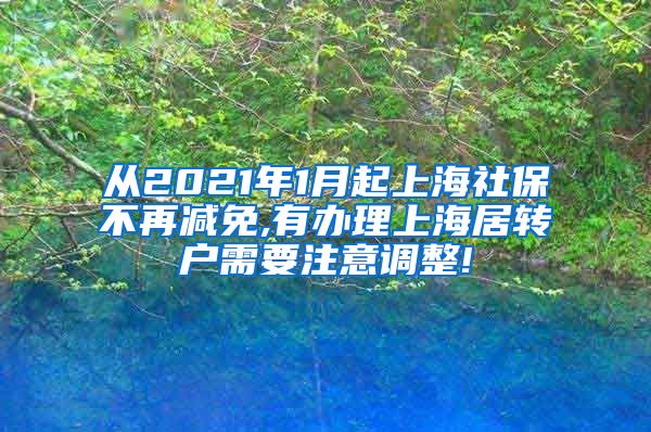 从2021年1月起上海社保不再减免,有办理上海居转户需要注意调整!