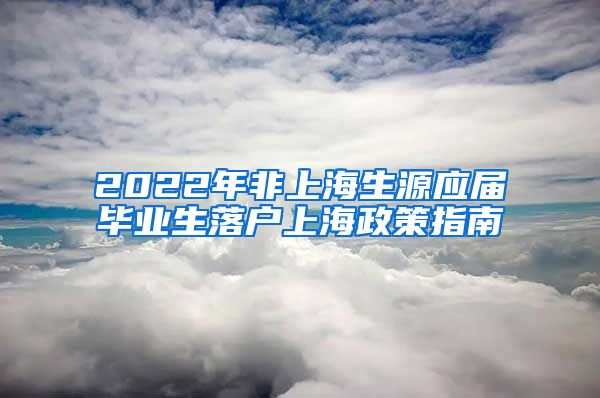 2022年非上海生源应届毕业生落户上海政策指南