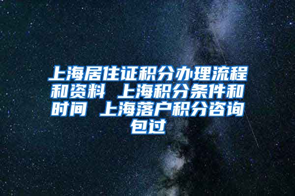 上海居住证积分办理流程和资料 上海积分条件和时间 上海落户积分咨询包过