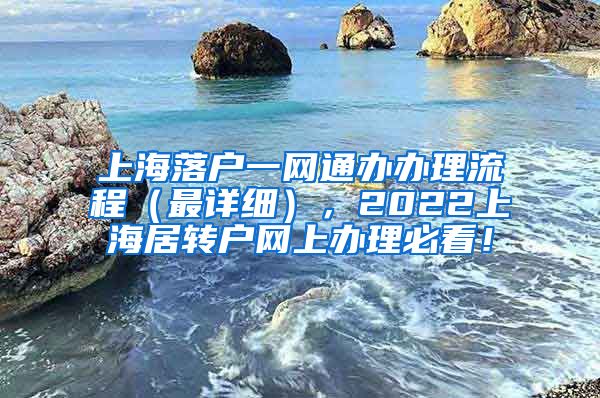 上海落户一网通办办理流程（最详细），2022上海居转户网上办理必看！