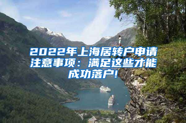 2022年上海居转户申请注意事项：满足这些才能成功落户!