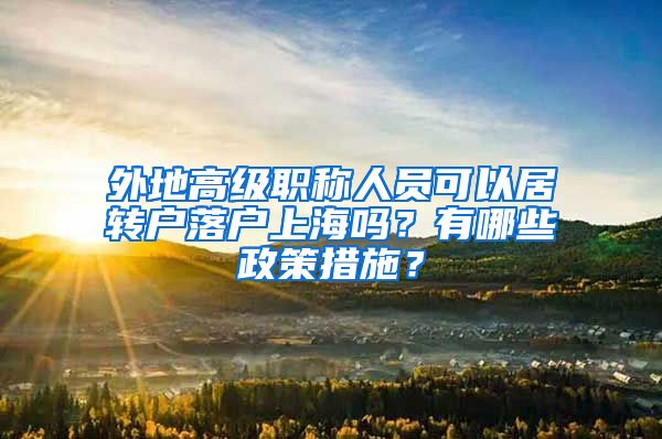 外地高级职称人员可以居转户落户上海吗？有哪些政策措施？