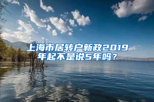 上海市居转户新政2019年起不是说5年吗？