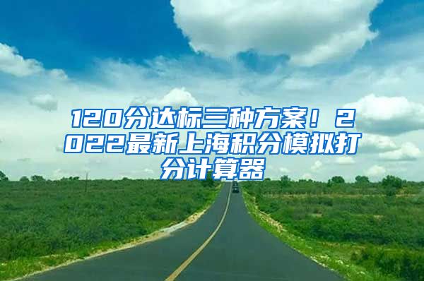 120分达标三种方案！2022最新上海积分模拟打分计算器