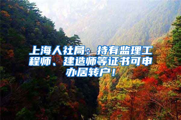 上海人社局：持有监理工程师、建造师等证书可申办居转户！