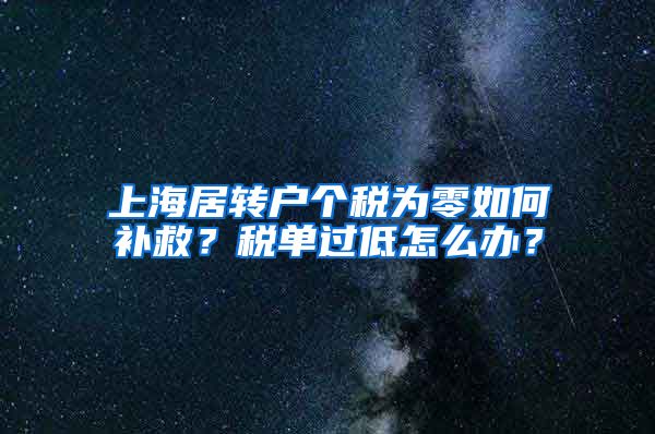 上海居转户个税为零如何补救？税单过低怎么办？