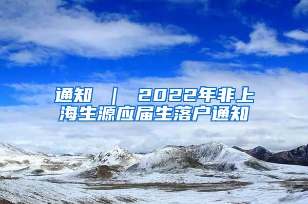 通知 ｜ 2022年非上海生源应届生落户通知