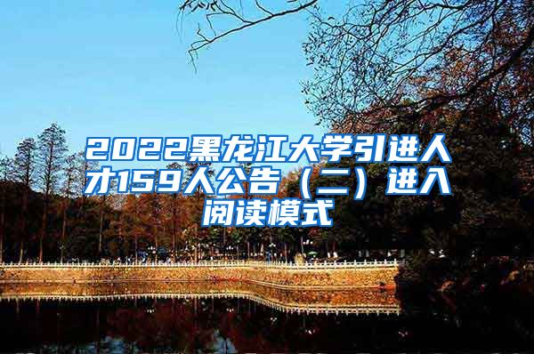 2022黑龙江大学引进人才159人公告（二）进入阅读模式