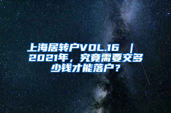 上海居转户VOL.16 ｜ 2021年，究竟需要交多少钱才能落户？