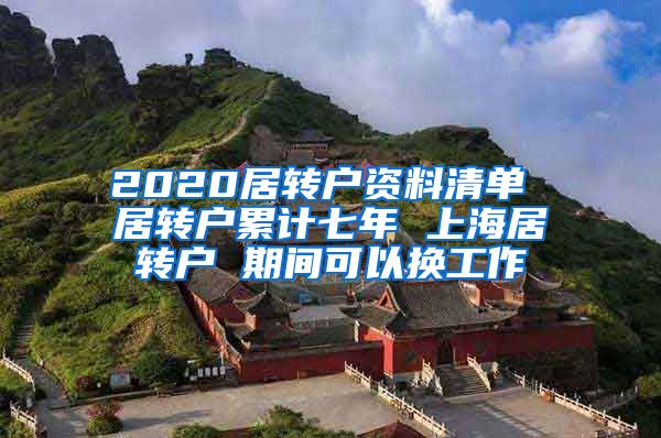 2020居转户资料清单 居转户累计七年 上海居转户 期间可以换工作