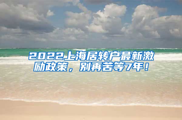 2022上海居转户最新激励政策，别再苦等7年！