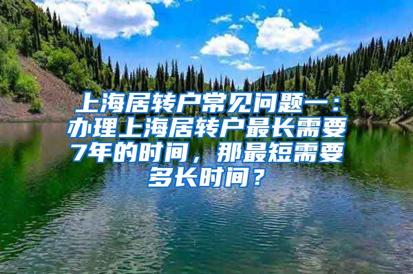 上海居转户常见问题一：办理上海居转户最长需要7年的时间，那最短需要多长时间？