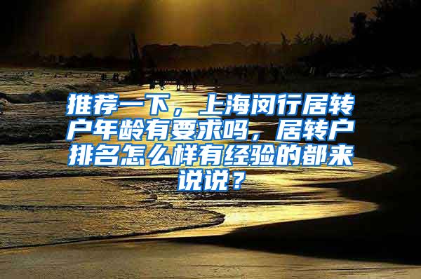 推荐一下，上海闵行居转户年龄有要求吗，居转户排名怎么样有经验的都来说说？