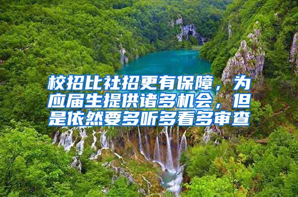 校招比社招更有保障，为应届生提供诸多机会，但是依然要多听多看多审查