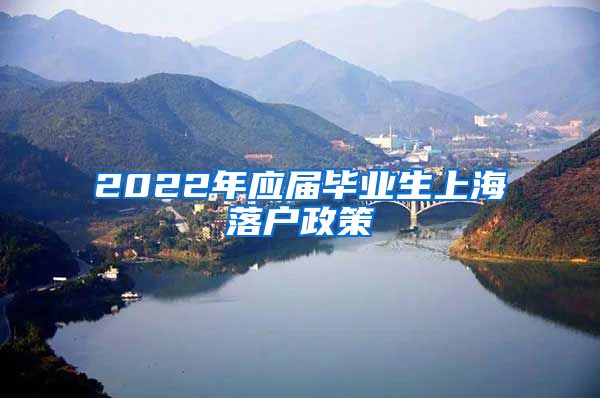 2022年应届毕业生上海落户政策