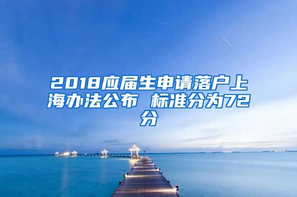 2018应届生申请落户上海办法公布 标准分为72分