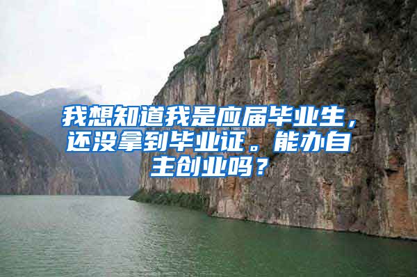 我想知道我是应届毕业生，还没拿到毕业证。能办自主创业吗？