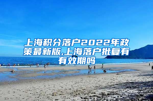 上海积分落户2022年政策最新版,上海落户批复有有效期吗